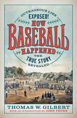 How Baseball Happened: Outrageous Lies Exposed! the True Story Revealed - Thomas W. Gilbert