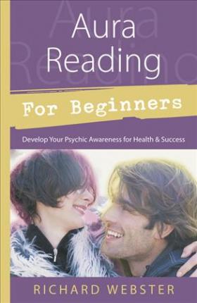 Aura Reading for Beginners: Develop Your Psychic Awareness for Health & Success - Richard Webster