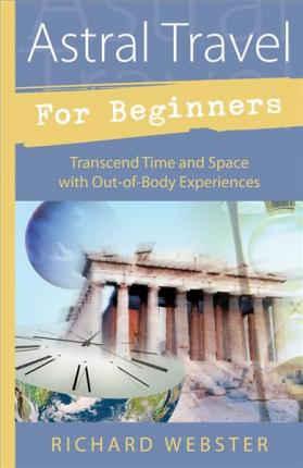 Astral Travel for Beginners: Transcend Time and Space with Out-Of-Body Experiences - Richard Webster