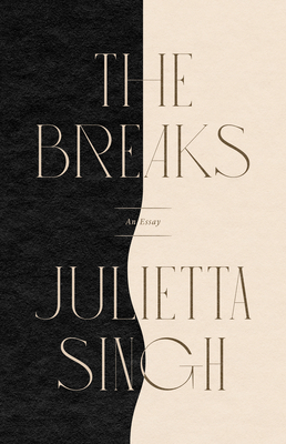 The Breaks: An Essay - Julietta Singh