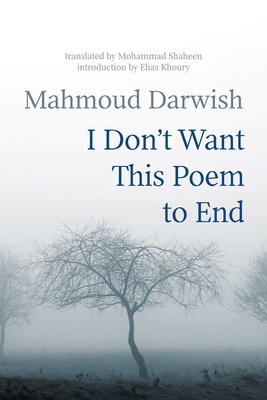 I Don't Want This Poem to End: Early and Late Poems - Mahmoud Darwish