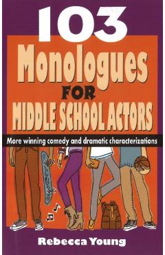 103 Monologues for Middle School Actors: More Winning Comedy and Dramatic Characterizations - Rebecca Young