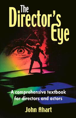 The Director's Eye: A Comprehensive Textbook for Directors and Actors - John Ahart