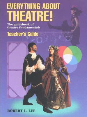 Everything about Theatre!: The Guidebook of Theatre Fundamentals - Robert L. Lee