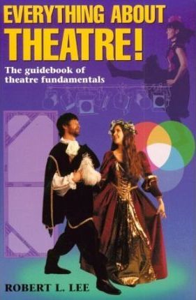 Everything about Theatre--Student Text: The Guidebook of Theatre Fundamentals - Robert L. Lee