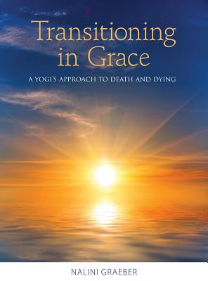 Transitioning in Grace: A Yogi's Approach to Death and Dying - Nalini Graeber