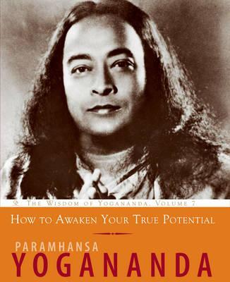 How to Awaken Your True Potential: The Wisdom of Yogananda - Paramhansa Yogananda