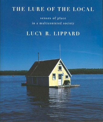 The Lure of the Local: Senses of Place in a Multicentered Society - Lucy R. Lippard