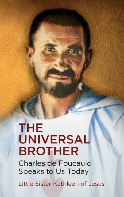 The Universal Brother: Charles de Foucauld Speaks to Us Today - Sister Kathleen Of Jesus