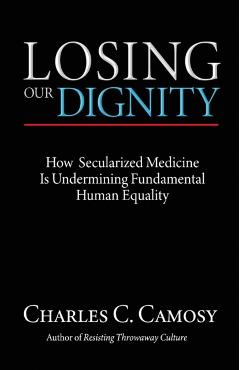 Losing Our Dignity: How Secularized Medicine is Undermining Fundamental Human Equality - Charles C. Camosy