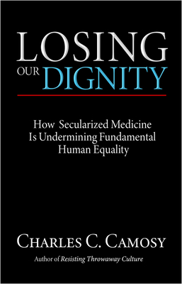 Losing Our Dignity: How Secularized Medicine is Undermining Fundamental Human Equality - Charles C. Camosy
