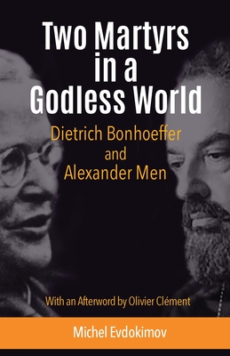 Two Martyrs in a Godless World: Dietrich Bonhoeffer and Alexander Men - Michel Evdokimov