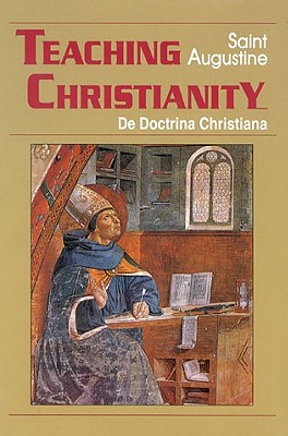 Teaching Christianity: De Doctrina Christiana - Augustine Of Hippo