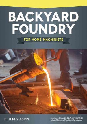 Backyard Foundry for Home Machinists - B. Terry Aspin