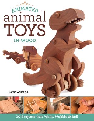 Animated Animal Toys in Wood: 20 Projects That Walk, Wobble & Roll - David Wakefield