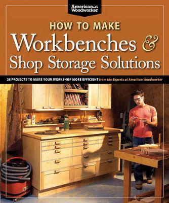 How to Make Workbenches & Shop Storage Solutions: 28 Projects to Make Your Workshop More Efficient - Randy Johnson