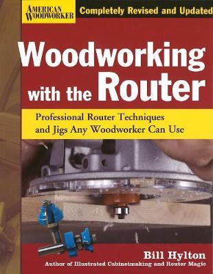 Woodworking with the Router: Professional Router Techniques and Jigs Any Woodworker Can Use - Bill Hylton