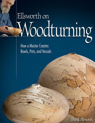 Ellsworth on Woodturning: How a Master Creates Bowls, Pots, and Vessels - David Ellsworth