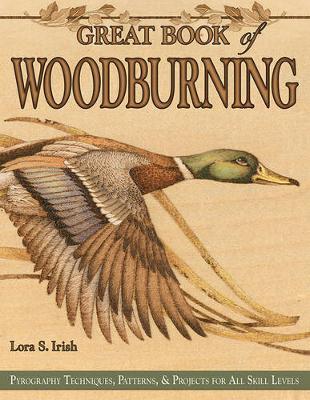 Great Book of Woodburning: Pyrography Techniques, Patterns and Projects for All Skill Levels - Lora S. Irish