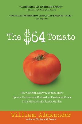 The $64 Tomato: How One Man Nearly Lost His Sanity, Spent a Fortune, and Endured an Existential Crisis in the Quest for the Perfect Ga - William Alexander