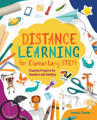 Distance Learning for Elementary Stem: Creative Projects for Teachers and Families - Amanda Thomas