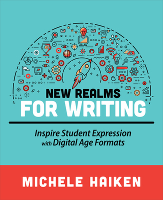 New Realms for Writing: Inspire Student Expression with Digital Age Formats - Michele Haiken