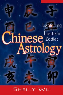 Chinese Astrology: Exploring the Eastern Zodiac - Shelly Wu