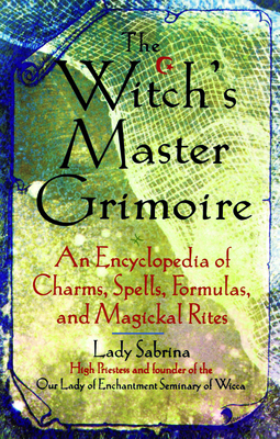 Witch's Master Grimoire: An Encyclopaedia of Charms, Spells, Formulas and Magical Rites - Lady Sabrina