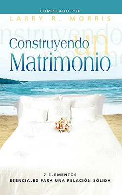 CONSTRUYENDO UN MATRIMONIO (Spanish: Making a Marriage) - Larry R. Morris