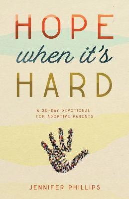 Hope When It's Hard: A 30-Day Devotional for Adoptive Parents - Jennifer Phillips