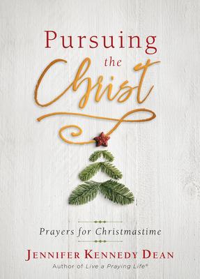 Pursuing the Christ: Prayers for Christmastime - Jennifer Kennedy Dean