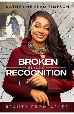Coperta cărții 'Broken Beyond Recognition: Beauty from Ashes - Katherine Elam Simpson'