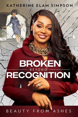 Coperta cărții 'Broken Beyond Recognition: Beauty from Ashes - Katherine Elam Simpson'