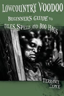 Lowcountry Voodoo: Beginner's Guide to Tales, Spells and Boo Hags - Terrance Zepke