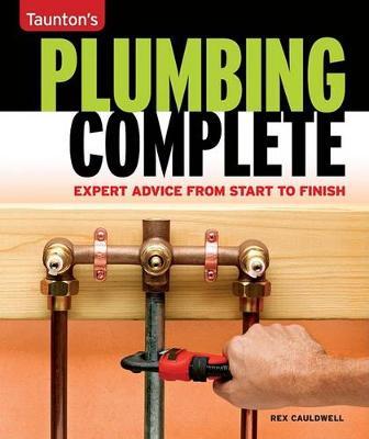 Taunton's Plumbing Complete: Expert Advice from Start to Finish - Rex Cauldwell