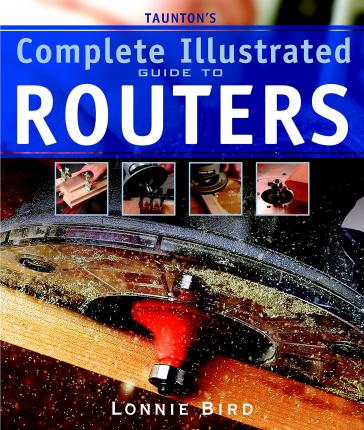 Taunton's Complete Illustrated Guide to Routers - Lonnie Bird