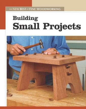 Building Small Projects - Editors Of Fine Woodworking