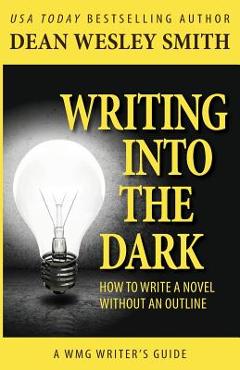 Coperta cărții 'Writing into the Dark: How to Write a Novel without an Outline - Dean Wesley Smith'