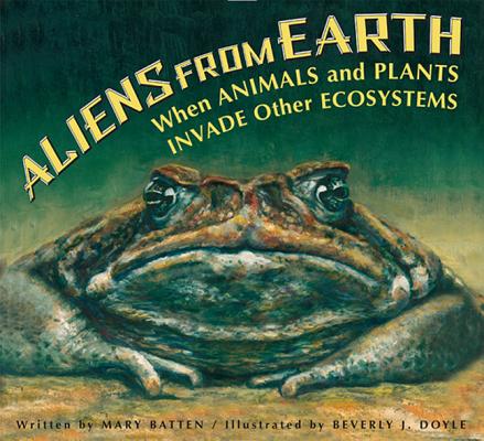 Aliens from Earth: When Animals and Plants Invade Other Ecosystems - Mary Batten