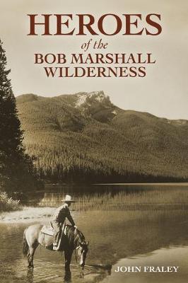 Heroes of the Bob Marshall Wilderness - John Fraley