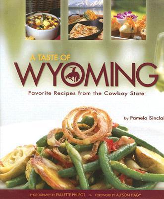 A Taste of Wyoming: Favorite Recipes from the Cowboy State - Pamela Sinclair