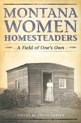 Montana Women Homesteaders: A Field of One's Own - Sarah Carter