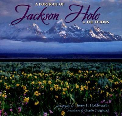 A Portrait of Jackson Hole & the Tetons - Henry H. Holdsworth