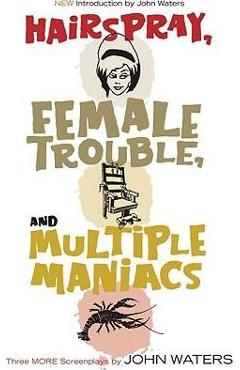 Coperta cărții 'Hairspray, Female Trouble, and Multiple Maniacs: Three More Screenplays - John Waters'