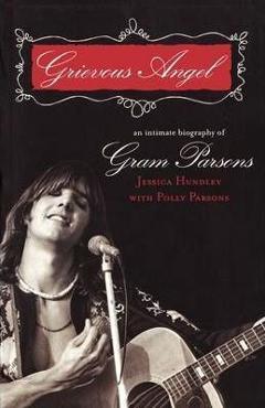 Coperta cărții 'Grievous Angel: An Intimate Biography of Gram Parsons - Jessica Hundley'