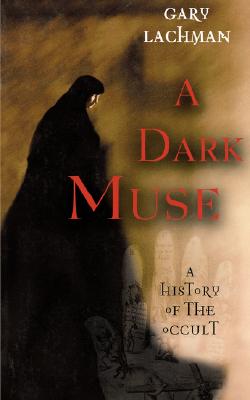 A Dark Muse: A History of the Occult - Gary Lachman