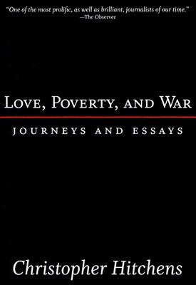 Love, Poverty, and War: Journeys and Essays - Christopher Hitchens