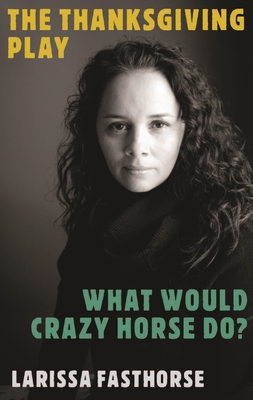 The Thanksgiving Play / What Would Crazy Horse Do? - Larissa Fasthorse