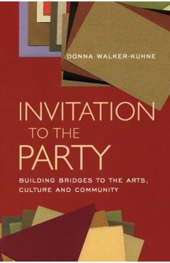 Invitation to the Party: Building Bridges to the Arts, Culture and Community - Donna Walker-kuhne
