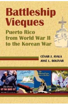 Battleship Vieques: Puerto Rico from World War II to the Korean War - Cesar Ayala Casas